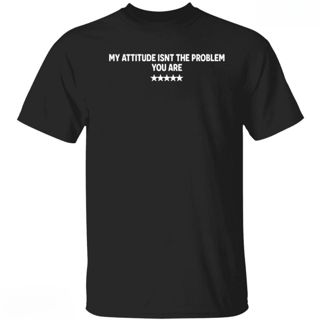My Attitude Isnt The Problem You Are Shirt