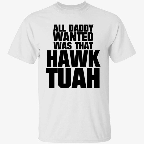 All Daddy Wanted Was That Hawk Tuah Shirt 1 1.jpg