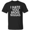 Bbyroee I Hate You Broke Niggas Shirt