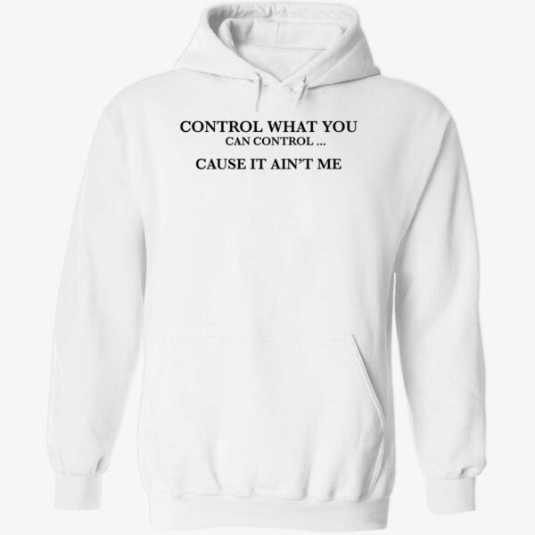 Control What You Can Control Cause It Ain't Me Shirt