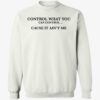 Control What You Can Control Cause It Ain't Me Shirt