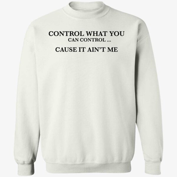 Control What You Can Control Cause It Ain't Me Shirt