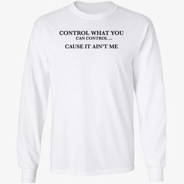 Control What You Can Control Cause It Ain't Me Shirt