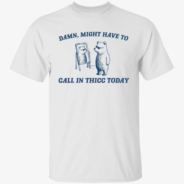 Damn Might Have To Call In Thicc Today Shirt 1 1.jpg