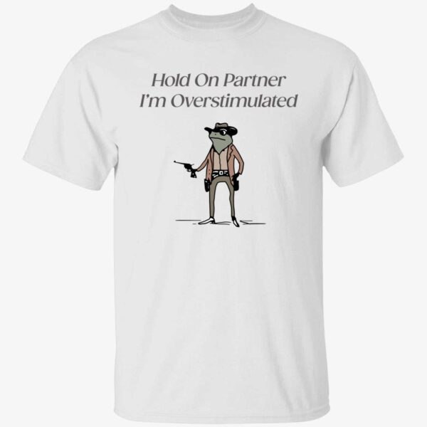 Hold On Partner I'm Overstimulated Shirt