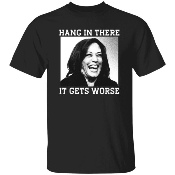 Kamala Harris Hang In There It Gets Worse Shirt 1 1.jpg