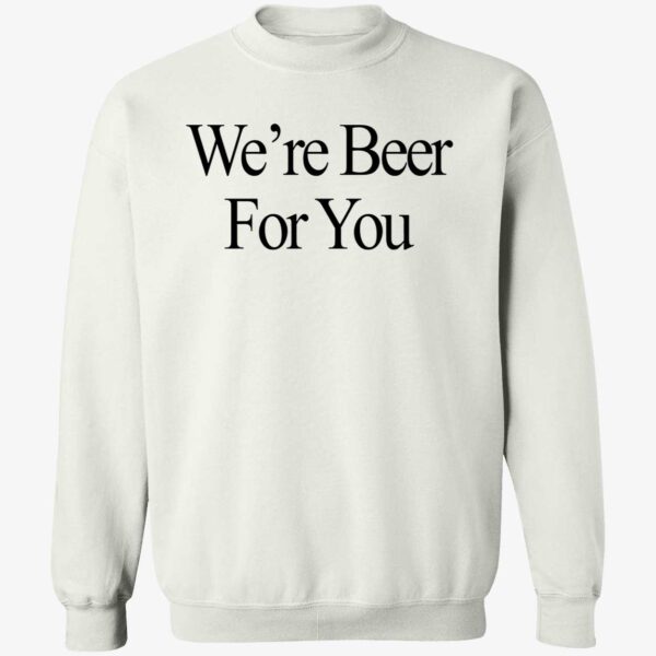 We're Beer For You Shirt