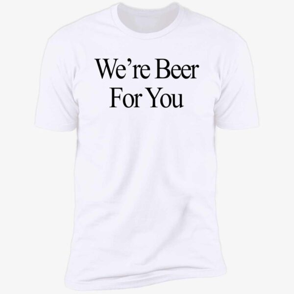 We're Beer For You Shirt