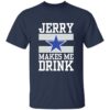 Dallas Cowboys Jerry Makes Me Drink Shirt