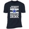 Dallas Cowboys Jerry Makes Me Drink Shirt