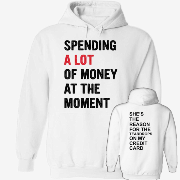 [Front+Back] Spending A Lot Of Money At The Moment She's The Reason For The Teardrops Shirt