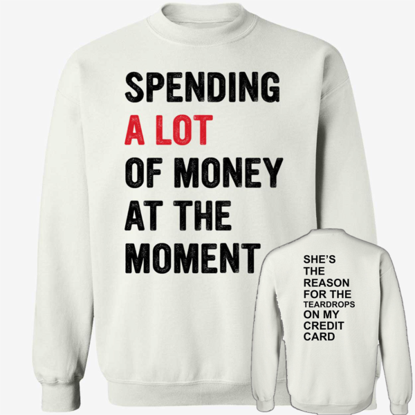 [Front+Back] Spending A Lot Of Money At The Moment She's The Reason For The Teardrops Shirt