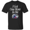 I Got One More In Me T-Shirt