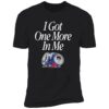 I Got One More In Me T-Shirt