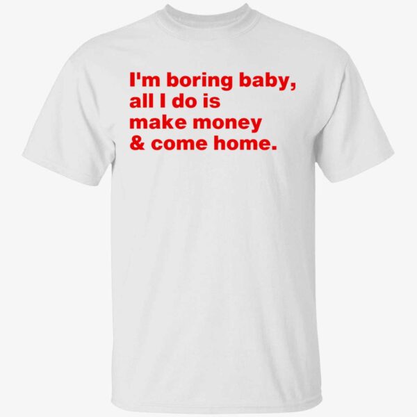 I'm Boring Baby All I Do Is Make Money Come Home Shirt