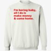 I'm Boring Baby All I Do Is Make Money Come Home Shirt