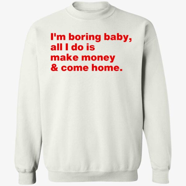 I'm Boring Baby All I Do Is Make Money Come Home Shirt