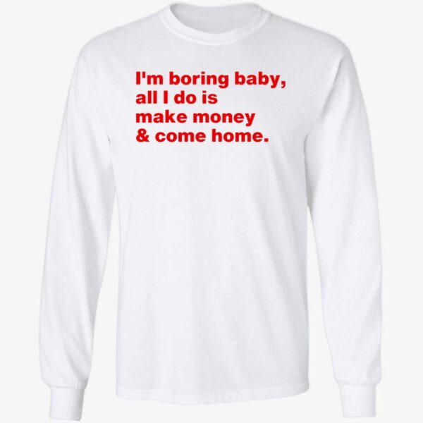 I'm Boring Baby All I Do Is Make Money Come Home Shirt