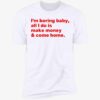 I'm Boring Baby All I Do Is Make Money Come Home Shirt