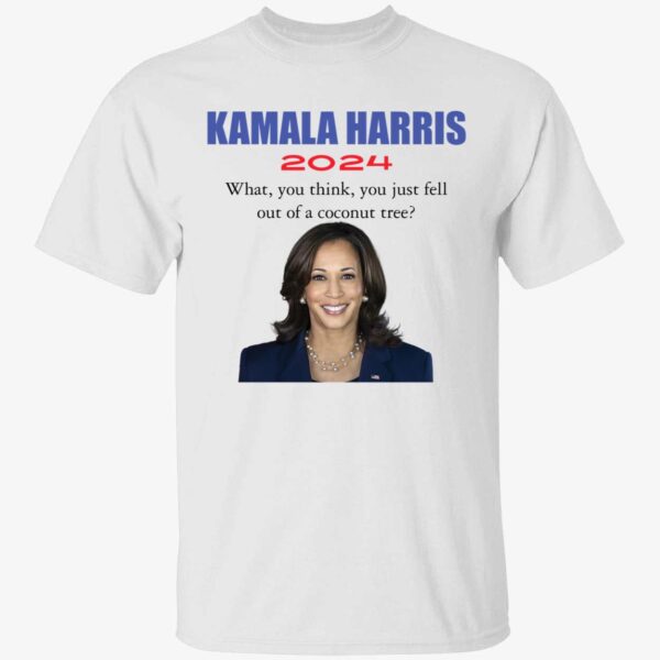 Kamala Harris 2024 What You Think You Just Fell Out Of A Coconut Tree Shirt