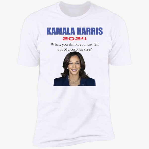 Kamala Harris 2024 What You Think You Just Fell Out Of A Coconut Tree Shirt