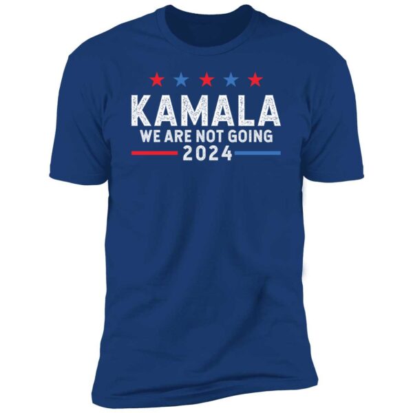 Kamala We Are Not Going 2024 Shirt