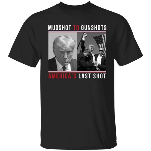 Mugshot To Gunshots America's Last Shot Trump Shirt