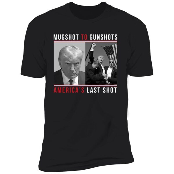 Mugshot To Gunshots America's Last Shot Trump Shirt