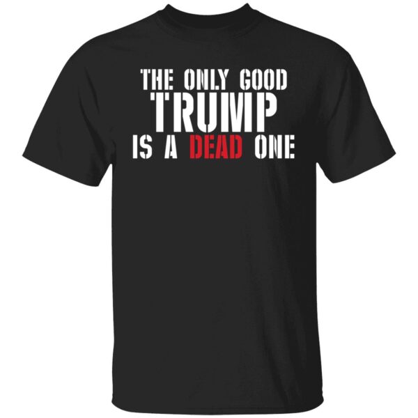 The Only Good Trump Is A Dead One Shirt